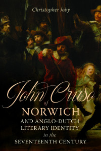 Christopher Joby; — John Cruso of Norwich and Anglo-Dutch Literary Identity in the Seventeenth Century