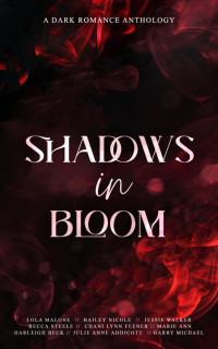 Lola Malone, Jessie Walker, Becca Steele, Chani Lynn Feener, Harleigh Beck, Julie Anne Addicott, Marie Ann — Shadows in Bloom (A Dark Romance Anthology) MM