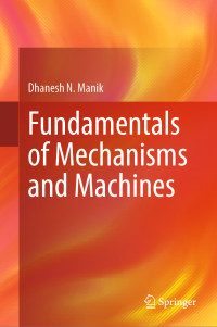 Dhanesh N. Manik — Fundamentals of Mechanisms and Machines