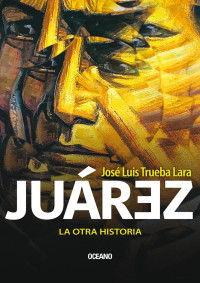 José Luis Trueba — Juárez. La otra historia
