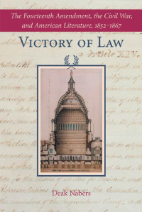 Deak Nabers — Victory of Law: The Fourteenth Amendment, the Civil War, and American Literature, 1852–1867