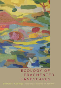 Sharon K. Collinge foreword by Richard T. T. Forman — Ecology of Fragmented Landscapes