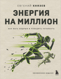 Евгений Сергеевич Князев — Энергия на миллион. Как быть бодрым и победить усталость