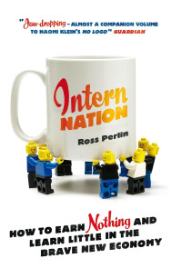 Ross Perlin — Intern Nation: How To Earn Nothing And Learn Little In The Brave New Economy