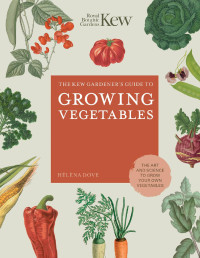 Helena Dove — The Kew Gardener's Guide to Growing Vegetables : The Art and Science to Grow Your Own Vegetables
