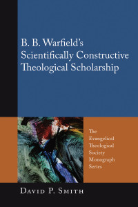 David P. Smith; — B. B. Warfield's Scientifically Constructive Theological Scholarship