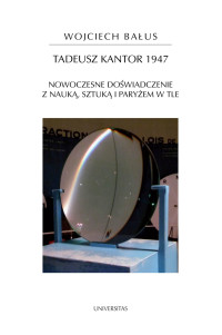 Wojciech Baus; — Tadeusz Kantor 1947. Nowoczesne dowiadczenie z nauk, sztuk i Paryem w tle