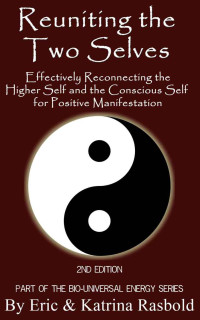 Katrina Rasbold & Eric Rasbold — Reuniting the Two Selves: Effectively Reconnecting the Higher Self and the Conscious Self for Positive Manifestation - The Bio-Universal Energy Series, Book 3