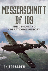 Jan Forsgren — Messerschmitt BF 109: The Design and Operational History