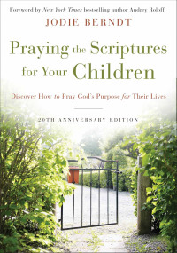 Jodie Berndt; — Praying the Scriptures for Your Children 20th Anniversary Edition