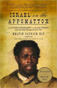 Melvin Patrick Ely — Israel on the Appomattox: A Southern Experiment in Black Freedom From the 1790s Through the Civil War