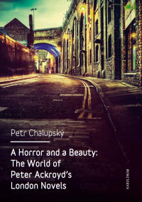 Chalupsky, Petr; — A Horror and a Beauty: The World of Peter Ackroyd’s London Novels