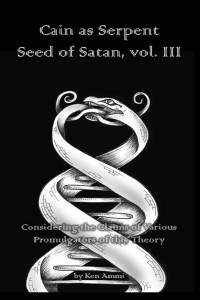 Ken Ammi — Cain as Serpent Seed of Satan, vol. III: Considering the Claims of Various Promulgators of this Theory