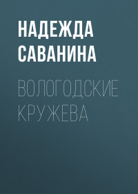 Надежда Саванина — ВОЛОГОДСКИЕ КРУЖЕВА