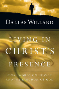 Dallas Willard — Living in Christ's Presence: Final Words on Heaven and the Kingdom of God