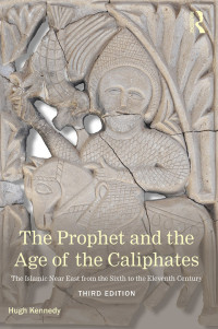 Hugh Kennedy — The Prophet and the Age of the Caliphates