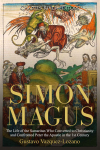 Charles River Editors — Simon Magus: The Life of the Samaritan Who Converted to Christianity and Confronted Peter the Apostle in the 1st Century