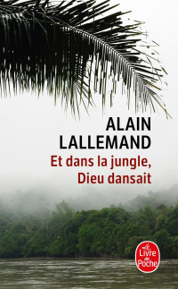 Alain Lallemand [Lallemand, Alain] — Et dans la jungle, Dieu dansait