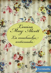 Louisa May Alcott [Alcott, Louisa May] — La muchacha anticuada