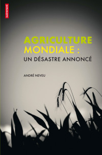 Neveu, André — Agriculture mondiale - Un désastre annoncé