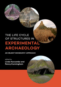 Edited by Linda Hurcombe & Penny Cunningham — The Life Cycle of Structures in Experimental Archaeology. An Object Biography Approach.