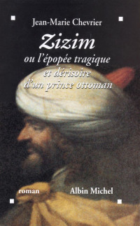 Jean-Marie Chevrier [Chevrier, Jean-Marie] — Zizim ou l'épopée tragique et dérisoire d'un prince ottoman