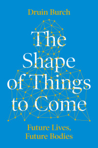 Druin Burch — The Shape of Things to Come