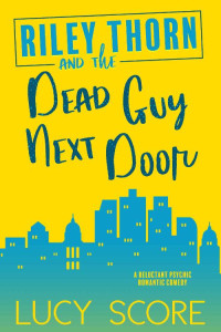 Lucy Score [Score, Lucy] — Riley Thorn and the Dead Guy Next Door