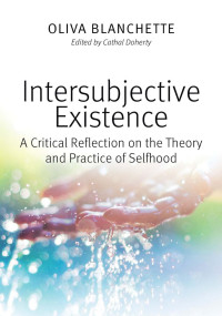 Oliva Blanchette & Cathal Doherty (Editor) — Intersubjective Existence: A Critical Reflection on the Theory and the Practice of Selfhood