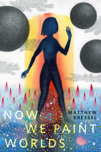 Matthew Kressel — Now We Paint Worlds