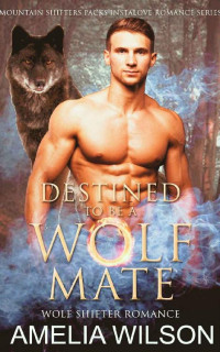 Amelia Wilson — Destined to Be a Wolf's Mate: Wolf Shifter Romance (Mountain Shifters Packs Instalove Romance Series Book 1)