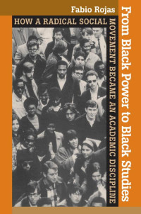 Fabio Rojas — From Black Power to Black Studies: How a Radical Social Movement Became an Academic Discipline