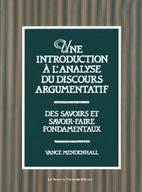 Vance Mendenhall — Une Introduction à l'analyse du discours argumentatif: Des savoirs et savoir-faire fondamentaux