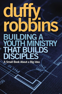 Duffy Robbins; — Building a Youth Ministry That Builds Disciples