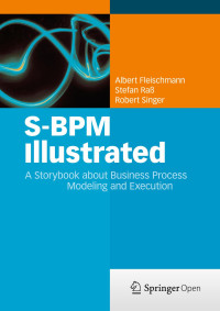 Albert Fleischmann & Stefan Raß & Robert Singer — S-BPM Illustrated