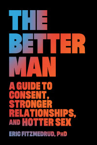 Eric FitzMedrud — The Better Man: A Guide to Consent, Stronger Relationships, and Hotter Sex