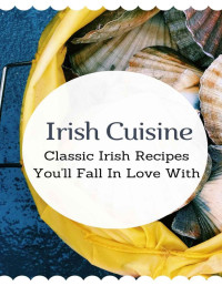 Cherie Meggs — Irish Cuisine: Classic Irish Recipes You'll Fall In Love With: Traditional Irish Cooking Methods