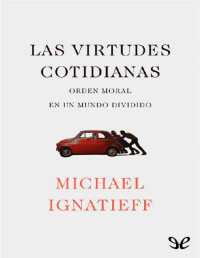 Michael Ignatieff — LAS VIRTUDES COTIDIANAS