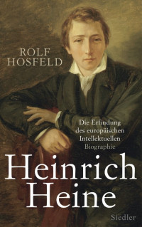 Hosfeld, Rolf — Heinrich Heine · Die Erfindung des europäischen Intellektuellen · Biographie