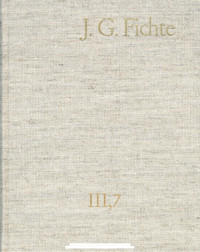 Johann Gottlieb Fichte — J. G. Fichte – Gesamtausgabe III,7