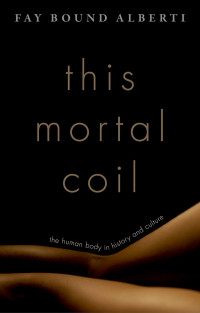 Fay Bound Alberti — This Mortal Coil: The Human Body in History and Culture