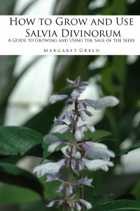 Margaret Green — How to Grow and Use Salvia Divinorum: A Guide to Growing and Using The Sage of the Seers (Growing and Using Shamanic Plants Book 1)