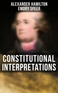 Alexander Hamilton & Emory Speer — Constitutional Interpretations