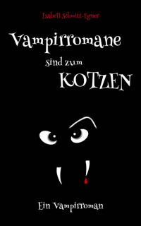 Isabell Schmitt-Egner — Vampirromane sind zum Kotzen - ein Vampirroman (German Edition)