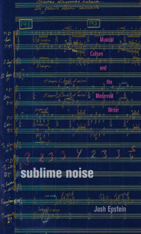 Josh Epstein — Sublime Noise: Musical Culture and the Modernist Writer