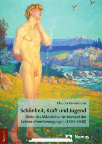 Claudia Parhammer — Schönheit, Kraft und Jugend. Bilder des Männlichen im Kontext der Lebensreformbewegungen (1890–1930)