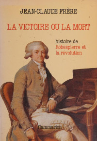 Frère, Jean Claude — La victoire ou la mort : Robespierre et la révolution