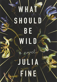 Julia Fine — What Should Be Wild: A Novel