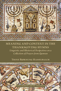 Trine Bjørnung Hasselbalch — Meaning and Context in the Thanksgiving Hymns: Linguistic and Rhetorical Perspectives on a Collection of Prayers from Qumran