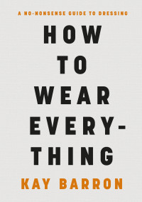 Kay Barron — How to Wear Everything: A No-Nonsense Guide to Dressing